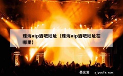 珠海vip酒吧地址（珠海vip酒吧地址在哪里）