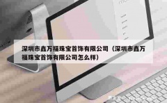 深圳市鑫万福珠宝首饰有限公司（深圳市鑫万福珠宝首饰有限公司怎