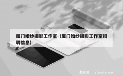 厦门婚纱摄影工作室（厦门婚纱摄影工作室招聘信息）