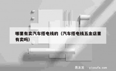 哪里有卖汽车搭电线的（汽车搭电线五金店里有卖吗）