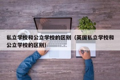 私立学校和公立学校的区别（英国私立学校和公立学校的区别）