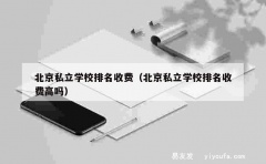 北京私立学校排名收费（北京私立学校排名收费高吗）