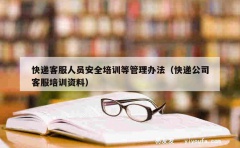 快递客服人员安全培训等管理办法（快递公司客服培训资料）