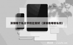 清镇哪个私立学校比较好（清镇有哪些私校）