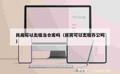 民房可以出租当仓库吗（民房可以出租办公吗）