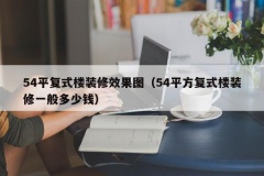 54平复式楼装修效果图（54平方复式楼装修一般多少钱）