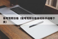 报考驾照价格（报考驾照价格自动和手动哪个贵）