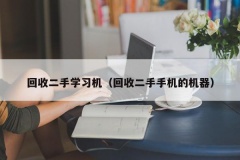 回收二手学习机（回收二手手机的机器）