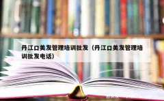 丹江口美发管理培训批发（丹江口美发管理培训批发电话）