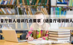 语音厅新人培训几点要求（语音厅培训新人内容）