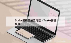 7cake蛋糕店加盟电话（7cake蛋糕总部）