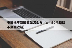 电脑找不到回收站怎么办（win10电脑找不到回收站）