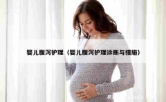 婴儿腹泻护理（婴儿腹泻护理诊断与措施）