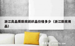 浙江高品质厨房纺织品价格多少（浙江厨房用品）