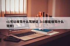 c1可以增驾什么驾驶证（c1都能增驾什么驾照）