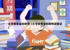 小学教育全科教师（小学教育全科教师资格证）