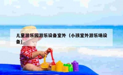 儿童游乐园游乐设备室外（小孩室外游乐场设备）