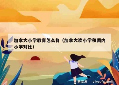 加拿大小学教育怎么样（加拿大读小学和国内小学对比）