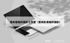 爱尚爱婚纱摄影工作室（爱尚影像婚纱摄影）