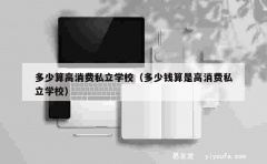 多少算高消费私立学校（多少钱算是高消费私立学校）