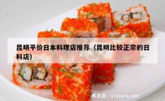 昆明平价日本料理店推荐（昆明比较正宗的日料店）