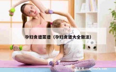 孕妇食谱菜谱（孕妇食谱大全做法）