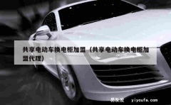 共享电动车换电柜加盟（共享电动车换电柜加盟代理）