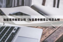 加盟易丰搬家公司（加盟易丰搬家公司怎么样）