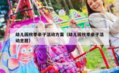 幼儿园秋季亲子活动方案（幼儿园秋季亲子活动主题）