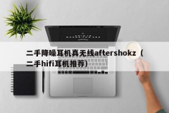 二手降噪耳机真无线aftershokz（二手hifi耳机推荐