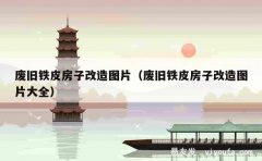 废旧铁皮房子改造图片（废旧铁皮房子改造图片大全）