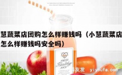 小慧蔬菜店团购怎么样赚钱吗（小慧蔬菜店团购怎么样赚钱吗安全吗