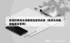 靠谱的男孩女孩服装加盟供应商（男孩女孩服装加盟店官网）