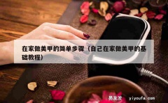 在家做美甲的简单步骤（自己在家做美甲的基础教程）