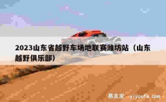 2023山东省越野车场地联赛潍坊站（山东越野俱乐部）