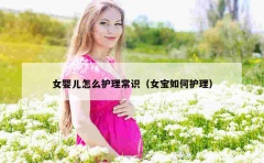 女婴儿怎么护理常识（女宝如何护理）