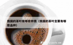 我国的茶叶有哪些种类（我国的茶叶主要有哪些品种）