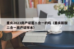 重庆2023房产证是二合一的吗（重庆新版二合一房产证样本）