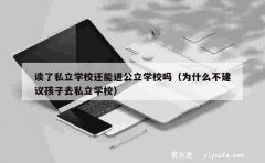 读了私立学校还能进公立学校吗（为什么不建议孩子去私立学校）