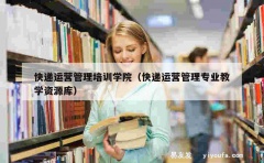 快递运营管理培训学院（快递运营管理专业教学资源库）