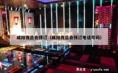 咸阳夜总会预订（咸阳夜总会预订电话号码）