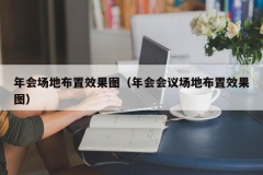 年会场地布置效果图（年会会议场地布置效果图）