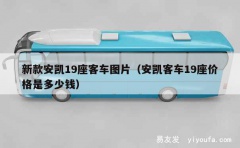 新款安凯19座客车图片（安凯客车19座价格是多少钱）