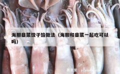 海胆韭菜饺子馅做法（海胆和韭菜一起吃可以吗）