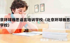 北京环球雅思语言培训学校（北京环球雅思英语学校）