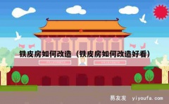 铁皮房如何改造（铁皮房如何改造好看）