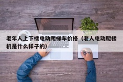 老年人上下楼电动爬梯车价格（老人电动爬楼机是什么样子的）