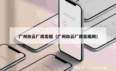 广州白云厂房出租（广州白云厂房出租网）