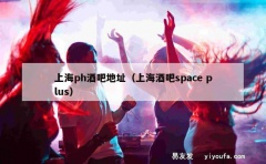 上海ph酒吧地址（上海酒吧space plus）