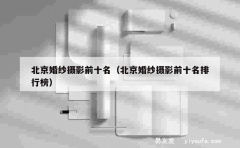 北京婚纱摄影前十名（北京婚纱摄影前十名排行榜）